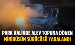 Park halinde alev topuna dönen minibüsün sürücüsü yaralandı