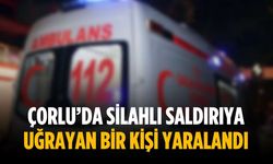 Çorlu’da silahlı saldırıya uğrayan bir kişi yaralandı