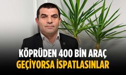 “Köprüden 400 bin araç geçiyorsa ispatlasınlar”