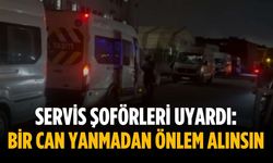 Servis şoförleri uyardı: Bir can yanmadan önlem alınsın