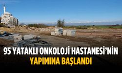 95 yataklı Onkoloji Hastanesi’nin yapımına başlandı