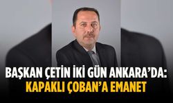 Başkan Çetin iki gün Ankara’da: Kapaklı Çoban’a emanet