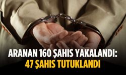 Aranan 160 şahıs yakalandı: 47 şahıs tutuklandı