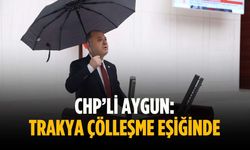 CHP’li Aygun: Trakya çölleşme eşiğinde