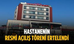 Hastanenin resmi açılış töreni ertelendi