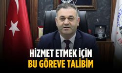 “Hizmet etmek için bu göreve talibim”