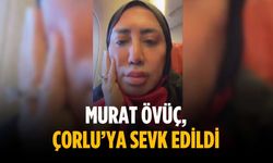 Murat Övüç, Çorlu’ya sevk edildi