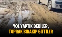 “Yol yaptık dediler, toprak bırakıp gittiler”