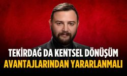 “Tekirdağ da kentsel dönüşüm avantajlarından yararlanmalı”