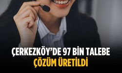 Çerkezköy’de 97 bin talebe çözüm üretildi