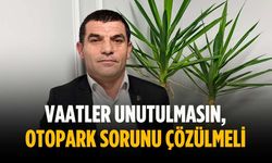 “Vaatler unutulmasın, otopark sorunu çözülmeli”