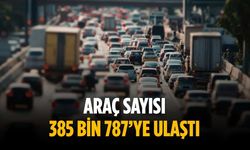 Araç sayısı 385 bin 787’ye ulaştı
