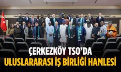 Çerkezköy TSO’da uluslararası iş birliği hamlesi