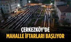 Çerkezköy’de Mahalle İftarları başlıyor