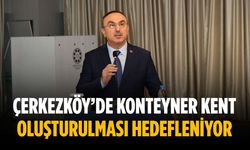 Çerkezköy’de konteyner kent oluşturulması hedefleniyor