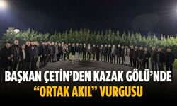 Başkan Çetin’den Kazak Gölü’nde “ortak akıl” vurgusu