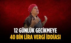 12 günlük gecikmeye 40 bin lira vergi iddiası