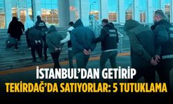 İstanbul’dan getirip Tekirdağ’da satıyorlar: 5 tutuklama