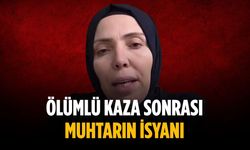 Ölümlü kaza sonrası muhtarın isyanı