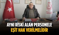 “Aynı riski alan personele eşit hak verilmelidir”
