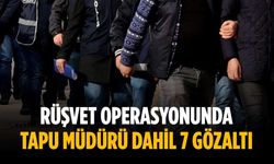 Rüşvet operasyonunda tapu müdürü dahil 7 gözaltı