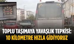 Toplu taşımaya yavaşlık tepkisi: 10 kilometre hızla gidiyoruz
