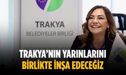 “Trakya’nın yarınlarını birlikte inşa edeceğiz”