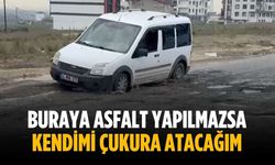 “Buraya asfalt yapılmazsa kendimi çukura atacağım”