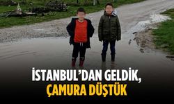 “İstanbul’dan geldik, çamura düştük”