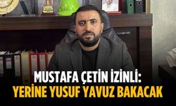 Mustafa Çetin izinli: Yerine Yusuf Yavuz bakacak