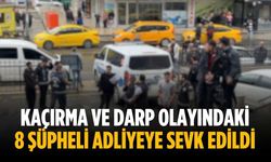 Kaçırma ve darp olayındaki 8 şüpheli adliyeye sevk edildi
