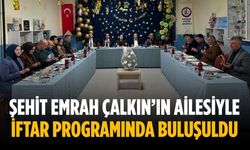 Şehit Emrah Çalkın’ın ailesiyle iftar programında buluşuldu