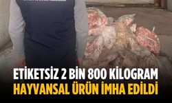 Etiketsiz 2 bin 800 kilogram hayvansal ürün imha edildi
