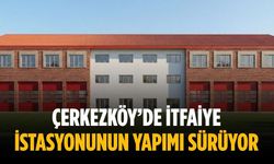 Çerkezköy’de itfaiye istasyonunun yapımı sürüyor