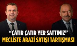 “Çatır çatır yer sattınız” Mecliste arazi satışı tartışması