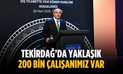 “Tekirdağ’da yaklaşık 200 bin çalışanımız var”