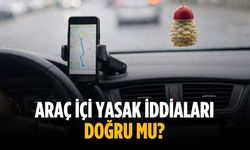 Araç içi yasak iddiaları doğru mu?