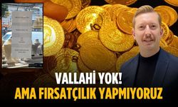 “Vallahi yok! Ama fırsatçılık yapmıyoruz”
