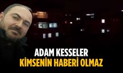 “Adam kesseler kimsenin haberi olmaz”