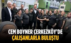 Cem Boyner Çerkezköy’de çalışanlarla buluştu
