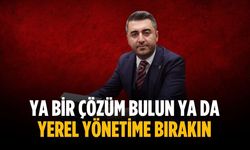 “Ya bir çözüm bulun ya da yerel yönetime bırakın”