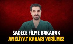 “Sadece filme bakarak ameliyat kararı verilmez”