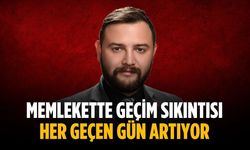 “Memlekette geçim sıkıntısı her geçen gün artıyor”