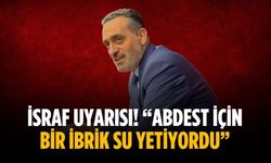 İsraf uyarısı! “Abdest için bir ibrik su yetiyordu”