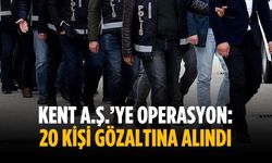 Kent A.Ş.’ye operasyon: 20 kişi gözaltına alındı