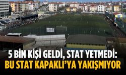 5 bin kişi geldi, stat yetmedi: Bu stat Kapaklı’ya yakışmıyor