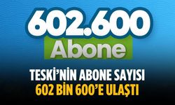 TESKİ’nin abone sayısı 602 bin 600’e ulaştı