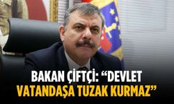 Bakan Çiftçi: “Devlet vatandaşa tuzak kurmaz”