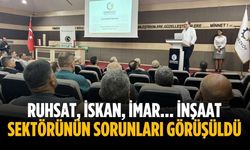Ruhsat, İskan, İmar… İnşaat sektörünün sorunları görüşüldü