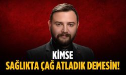 “Kimse sağlıkta çağ atladık demesin”